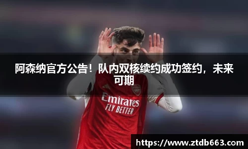 阿森纳官方公告！队内双核续约成功签约，未来可期