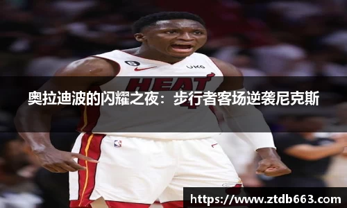 奥拉迪波的闪耀之夜：步行者客场逆袭尼克斯