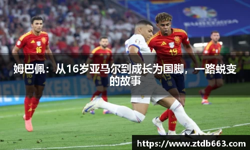 姆巴佩：从16岁亚马尔到成长为国脚，一路蜕变的故事