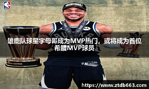 雄鹿队球星字母哥成为MVP热门，或将成为首位希腊MVP球员