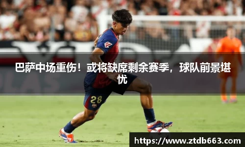 巴萨中场重伤！或将缺席剩余赛季，球队前景堪忧