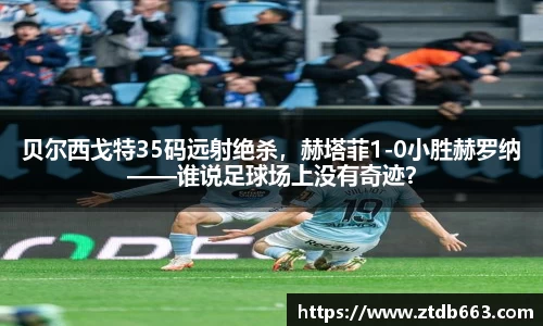 贝尔西戈特35码远射绝杀，赫塔菲1-0小胜赫罗纳——谁说足球场上没有奇迹？