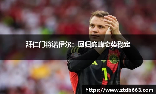 拜仁门将诺伊尔：回归巅峰态势稳定