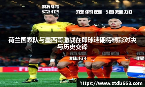 荷兰国家队与墨西哥激战在即球迷期待精彩对决与历史交锋