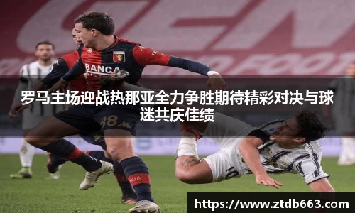 罗马主场迎战热那亚全力争胜期待精彩对决与球迷共庆佳绩
