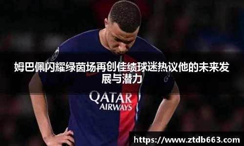 姆巴佩闪耀绿茵场再创佳绩球迷热议他的未来发展与潜力