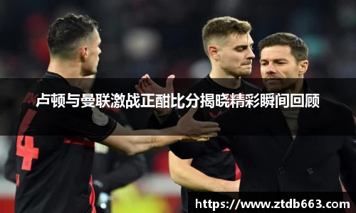 卢顿与曼联激战正酣比分揭晓精彩瞬间回顾