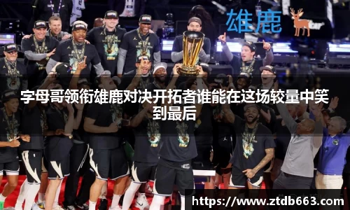 字母哥领衔雄鹿对决开拓者谁能在这场较量中笑到最后