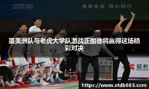 墨美洲队与老虎大学队激战正酣谁将赢得这场精彩对决