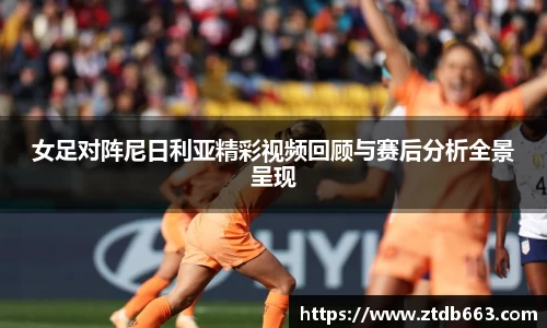 女足对阵尼日利亚精彩视频回顾与赛后分析全景呈现