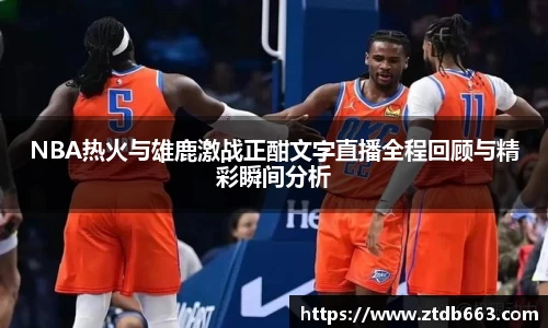 NBA热火与雄鹿激战正酣文字直播全程回顾与精彩瞬间分析