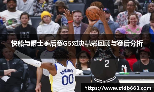 快船与爵士季后赛G5对决精彩回顾与赛后分析