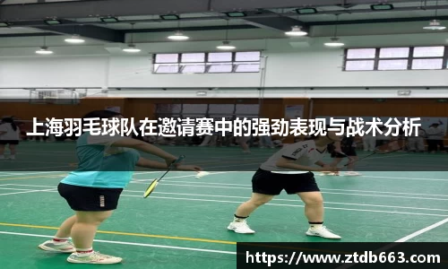 上海羽毛球队在邀请赛中的强劲表现与战术分析